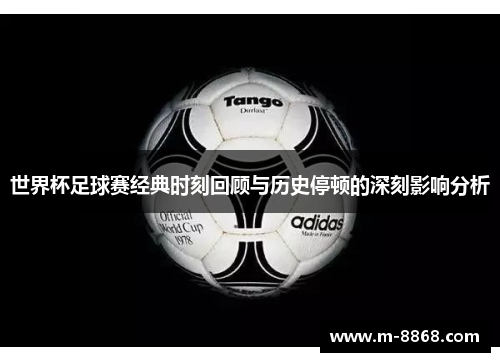 世界杯足球赛经典时刻回顾与历史停顿的深刻影响分析