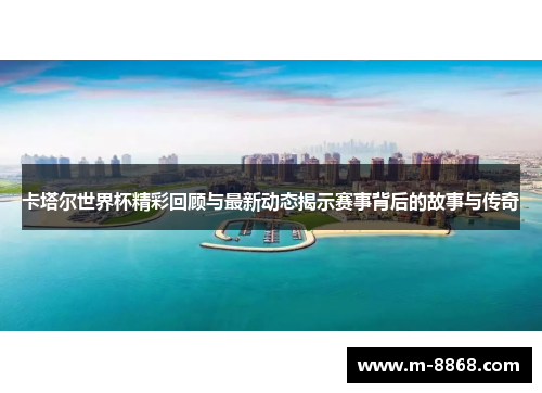 卡塔尔世界杯精彩回顾与最新动态揭示赛事背后的故事与传奇