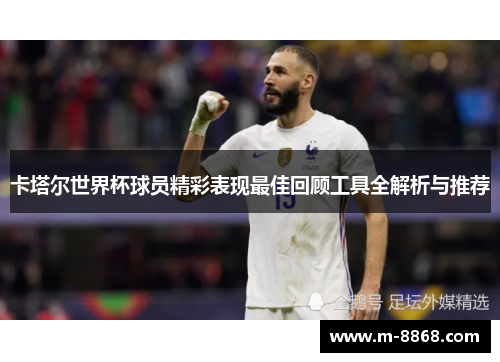 卡塔尔世界杯球员精彩表现最佳回顾工具全解析与推荐