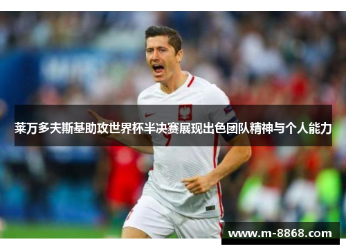 莱万多夫斯基助攻世界杯半决赛展现出色团队精神与个人能力