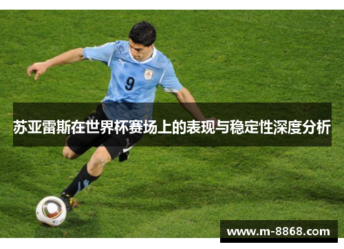 苏亚雷斯在世界杯赛场上的表现与稳定性深度分析