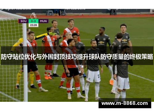 防守站位优化与外围封顶技巧提升球队防守质量的终极策略