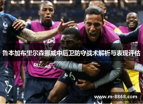 鲁本加布里尔森挪威中后卫防守战术解析与表现评估