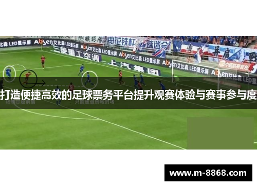 打造便捷高效的足球票务平台提升观赛体验与赛事参与度
