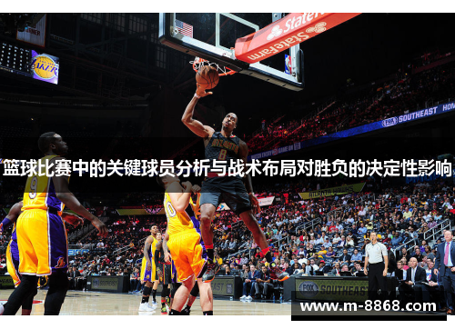 篮球比赛中的关键球员分析与战术布局对胜负的决定性影响