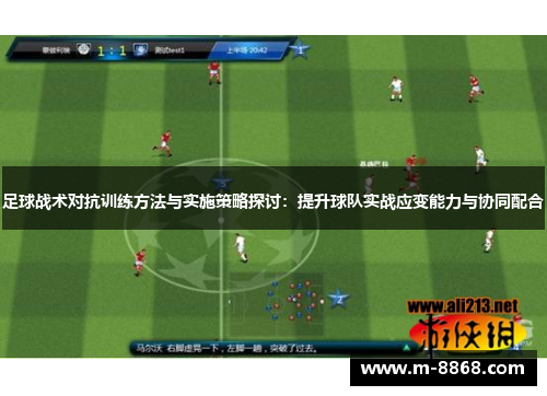 足球战术对抗训练方法与实施策略探讨：提升球队实战应变能力与协同配合