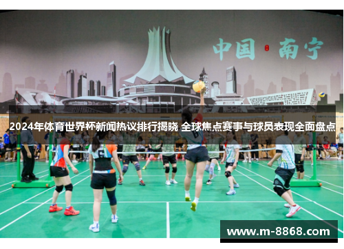 2024年体育世界杯新闻热议排行揭晓 全球焦点赛事与球员表现全面盘点