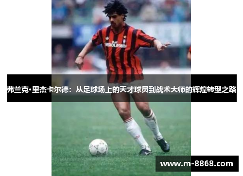 弗兰克·里杰卡尔德：从足球场上的天才球员到战术大师的辉煌转型之路