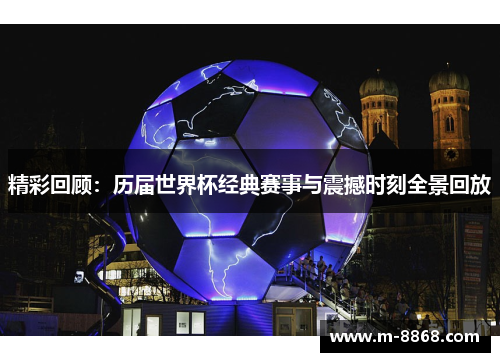 精彩回顾：历届世界杯经典赛事与震撼时刻全景回放