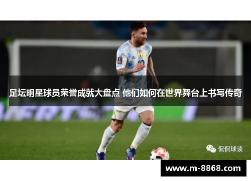 足坛明星球员荣誉成就大盘点 他们如何在世界舞台上书写传奇