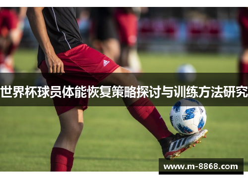 世界杯球员体能恢复策略探讨与训练方法研究