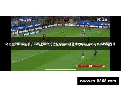 体育世界杯球迷俱乐部线上平台打造全球互动社区助力球迷互动与赛事热情提升