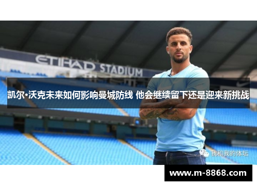 凯尔·沃克未来如何影响曼城防线 他会继续留下还是迎来新挑战