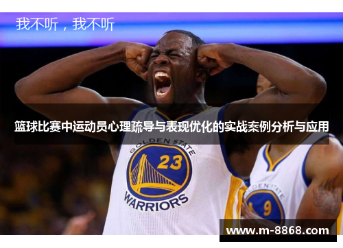 篮球比赛中运动员心理疏导与表现优化的实战案例分析与应用