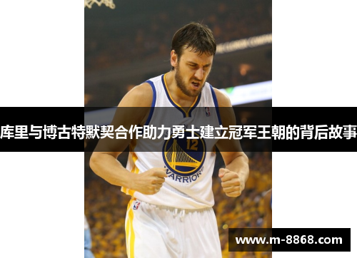 库里与博古特默契合作助力勇士建立冠军王朝的背后故事