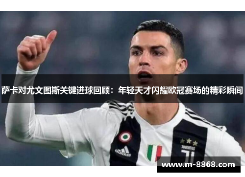 萨卡对尤文图斯关键进球回顾：年轻天才闪耀欧冠赛场的精彩瞬间