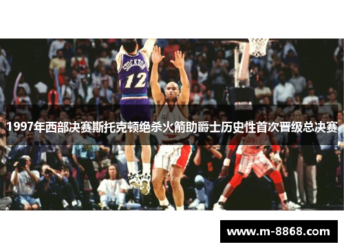 1997年西部决赛斯托克顿绝杀火箭助爵士历史性首次晋级总决赛