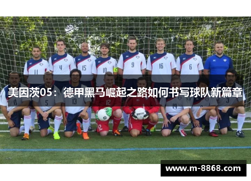 美因茨05：德甲黑马崛起之路如何书写球队新篇章