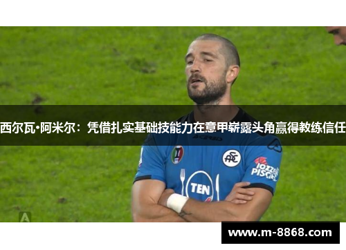 西尔瓦·阿米尔：凭借扎实基础技能力在意甲崭露头角赢得教练信任
