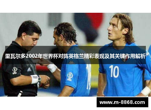 里瓦尔多2002年世界杯对阵英格兰精彩表现及其关键作用解析