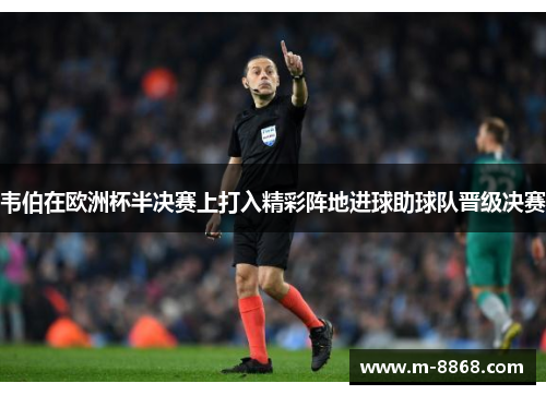 韦伯在欧洲杯半决赛上打入精彩阵地进球助球队晋级决赛