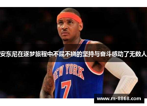 安东尼在逐梦旅程中不屈不挠的坚持与奋斗感动了无数人