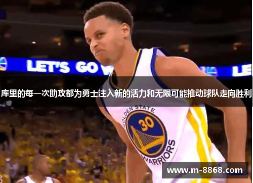 库里的每一次助攻都为勇士注入新的活力和无限可能推动球队走向胜利
