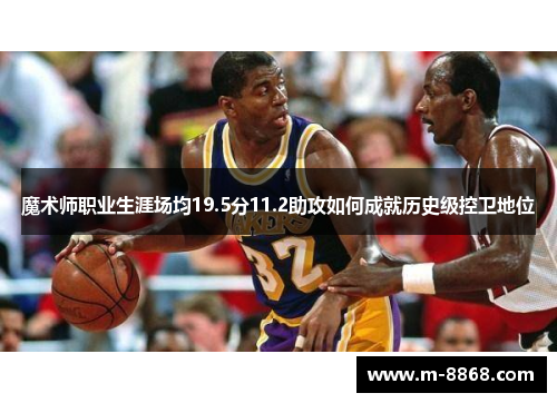 魔术师职业生涯场均19.5分11.2助攻如何成就历史级控卫地位