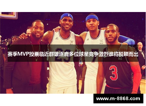赛季MVP投票临近群雄逐鹿多位球星竞争激烈谁将脱颖而出