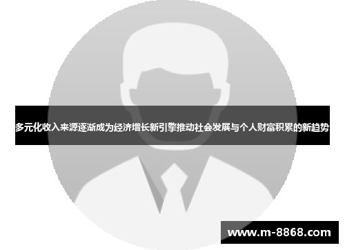 多元化收入来源逐渐成为经济增长新引擎推动社会发展与个人财富积累的新趋势