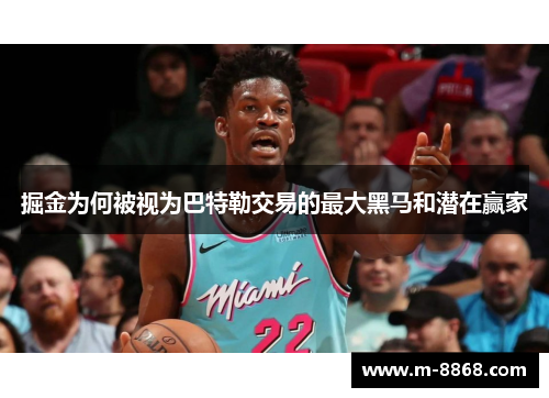 掘金为何被视为巴特勒交易的最大黑马和潜在赢家