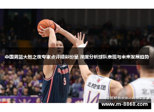 中国男篮大胜之夜专家点评精彩纷呈 深度分析球队表现与未来发展趋势