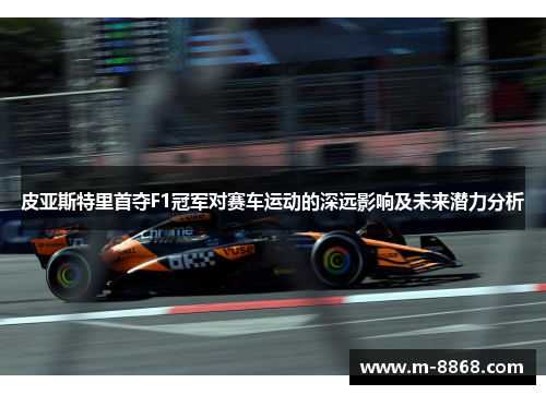 皮亚斯特里首夺F1冠军对赛车运动的深远影响及未来潜力分析