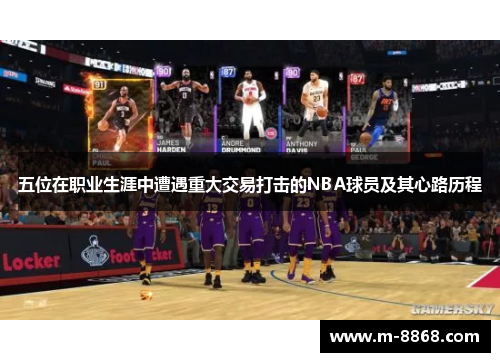 五位在职业生涯中遭遇重大交易打击的NBA球员及其心路历程