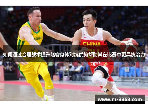 如何通过合理战术提升赵睿身体对抗优势帮助其在比赛中更具统治力