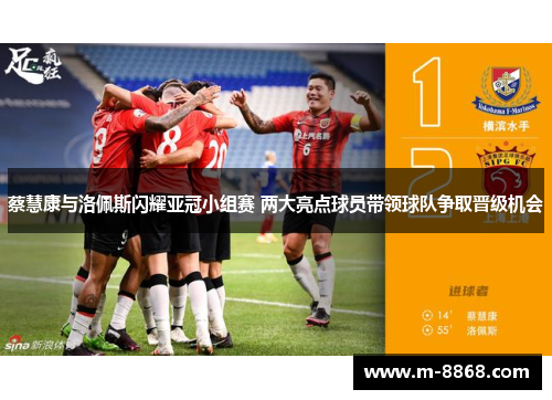 蔡慧康与洛佩斯闪耀亚冠小组赛 两大亮点球员带领球队争取晋级机会