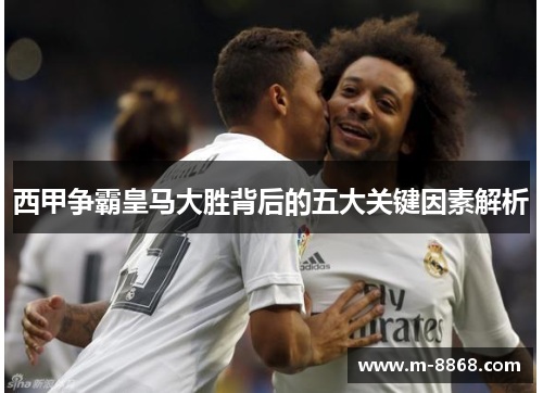 西甲争霸皇马大胜背后的五大关键因素解析