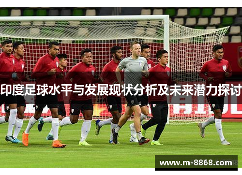 印度足球水平与发展现状分析及未来潜力探讨