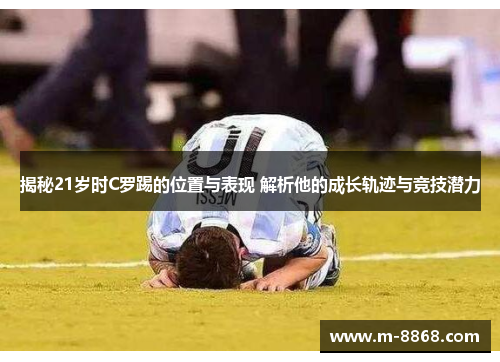 揭秘21岁时C罗踢的位置与表现 解析他的成长轨迹与竞技潜力
