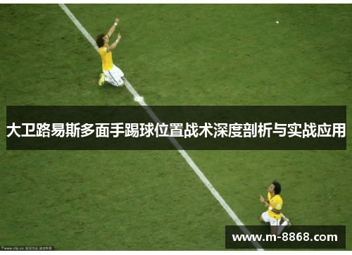 大卫路易斯多面手踢球位置战术深度剖析与实战应用 大卫路易斯多面手踢球位置战术深度剖析与实战应用