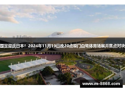 国足迎战日本!2024年11月19日晚20点厦门白鹭体育场展开焦点对决 国足迎战日本!2024年11月19日晚20点厦门白鹭体育场展开焦点对决