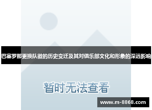 巴塞罗那更换队徽的历史变迁及其对俱乐部文化和形象的深远影响 巴塞罗那更换队徽的历史变迁及其对俱乐部文化和形象的深远影响