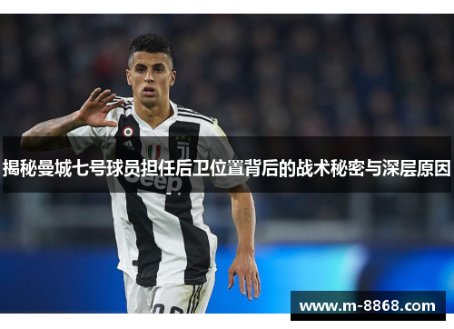 揭秘曼城七号球员担任后卫位置背后的战术秘密与深层原因