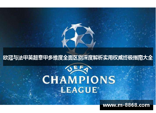 欧冠与法甲英超意甲多维度全面区别深度解析实用权威终极指南大全 欧冠与法甲英超意甲多维度全面区别深度解析实用权威终极指南大全