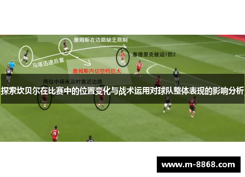 探索坎贝尔在比赛中的位置变化与战术运用对球队整体表现的影响分析 探索坎贝尔在比赛中的位置变化与战术运用对球队整体表现的影响分析